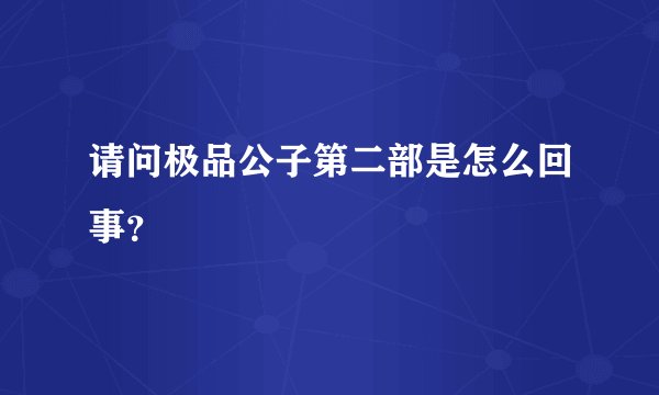 请问极品公子第二部是怎么回事？
