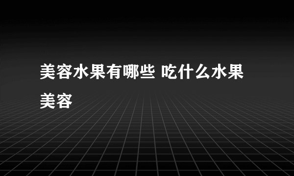 美容水果有哪些 吃什么水果美容
