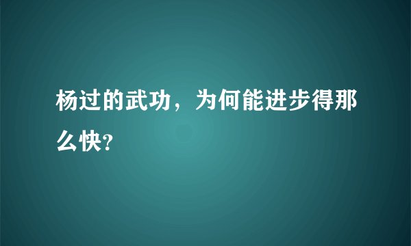 杨过的武功，为何能进步得那么快？