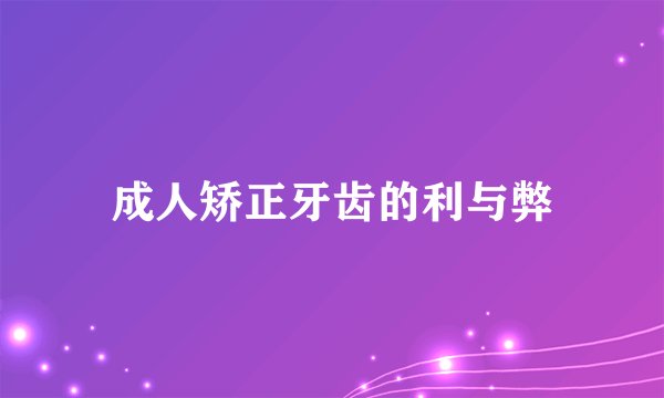 成人矫正牙齿的利与弊