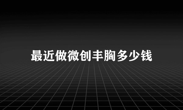 最近做微创丰胸多少钱