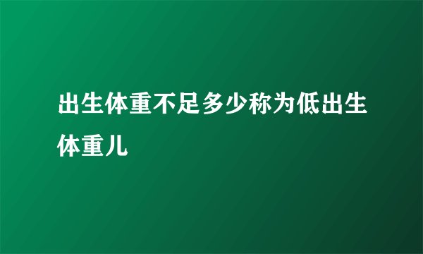 出生体重不足多少称为低出生体重儿