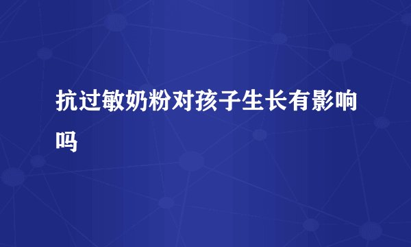 抗过敏奶粉对孩子生长有影响吗