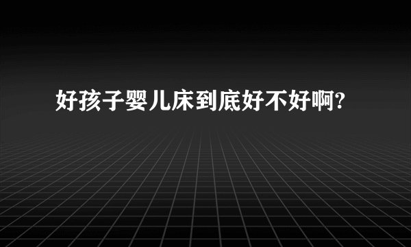好孩子婴儿床到底好不好啊?