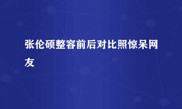 张伦硕整容前后对比照惊呆网友