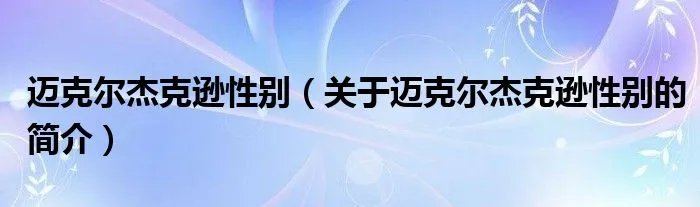 迈克尔杰克逊性别（关于迈克尔杰克逊性别的简介）