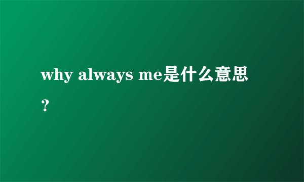 why always me是什么意思？