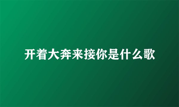 开着大奔来接你是什么歌