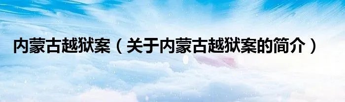 内蒙古越狱案（关于内蒙古越狱案的简介）