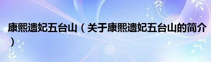 康熙遗妃五台山（关于康熙遗妃五台山的简介）
