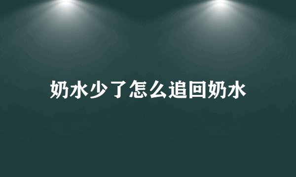 奶水少了怎么追回奶水