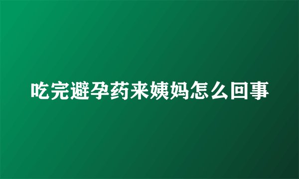 吃完避孕药来姨妈怎么回事