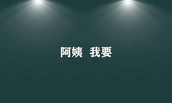 阿姨  我要