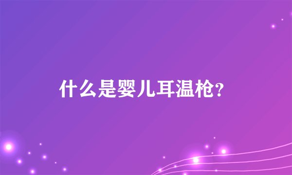 什么是婴儿耳温枪？