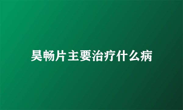 昊畅片主要治疗什么病