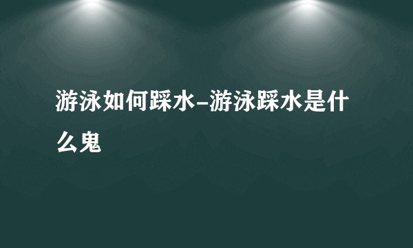 游泳如何踩水-游泳踩水是什么鬼