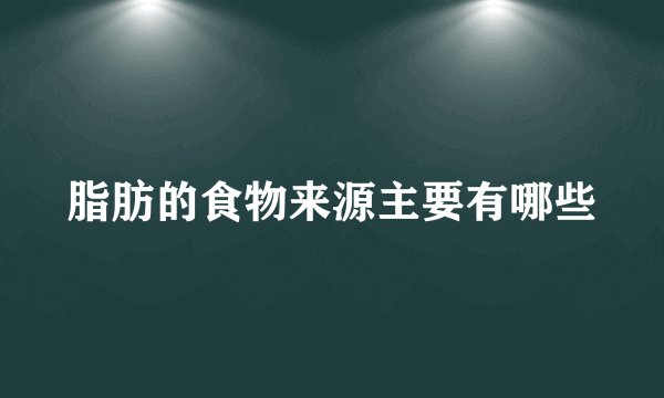脂肪的食物来源主要有哪些