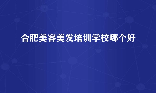合肥美容美发培训学校哪个好