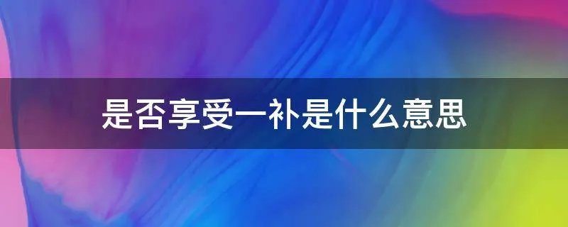是否享受一补是什么意思