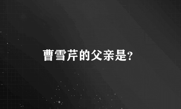 曹雪芹的父亲是？