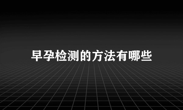 早孕检测的方法有哪些