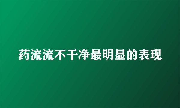药流流不干净最明显的表现