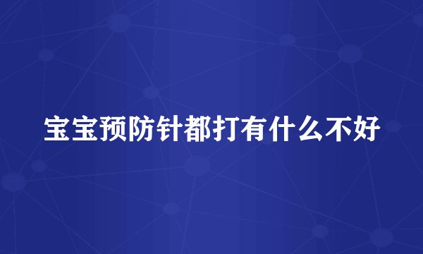 宝宝预防针都打有什么不好