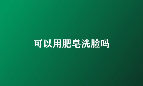 可以用肥皂洗脸吗