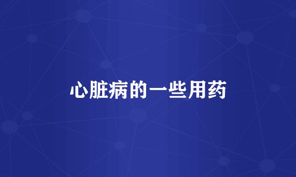 心脏病的一些用药