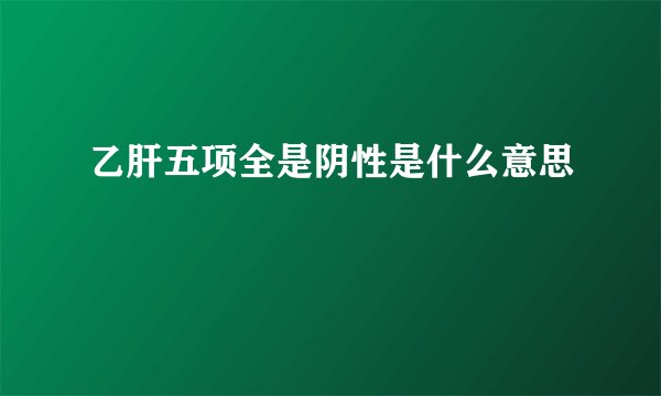 乙肝五项全是阴性是什么意思