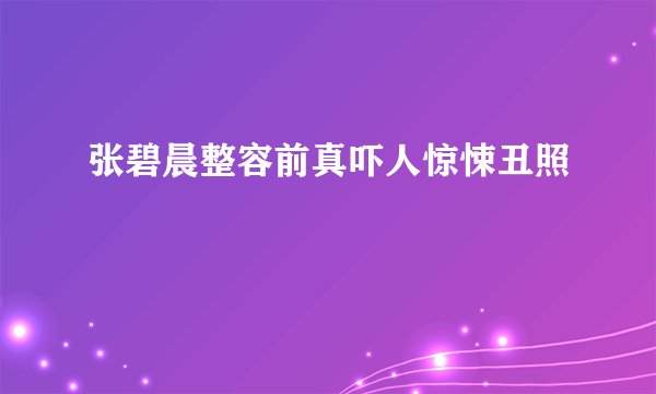 张碧晨整容前真吓人惊悚丑照
