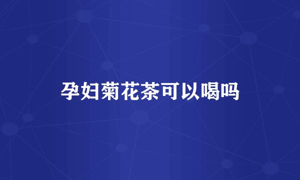 孕妇菊花茶可以喝吗