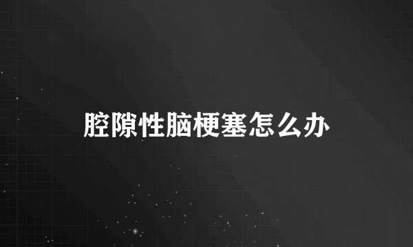 腔隙性脑梗塞怎么办