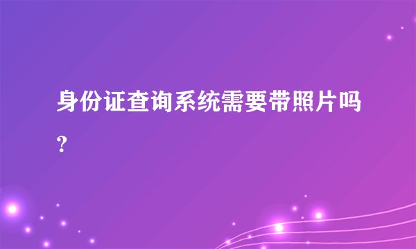 身份证查询系统需要带照片吗?