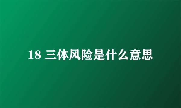 18 三体风险是什么意思