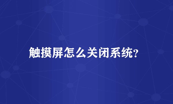 触摸屏怎么关闭系统?