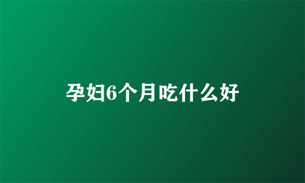 孕妇6个月吃什么好