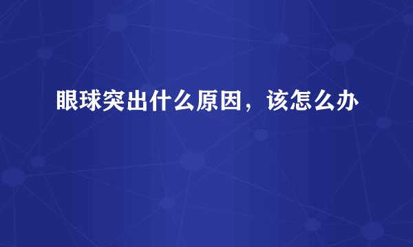 眼球突出什么原因，该怎么办