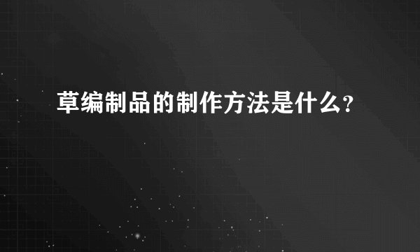 草编制品的制作方法是什么？