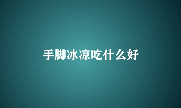 手脚冰凉吃什么好