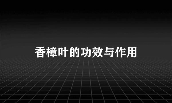 香樟叶的功效与作用
