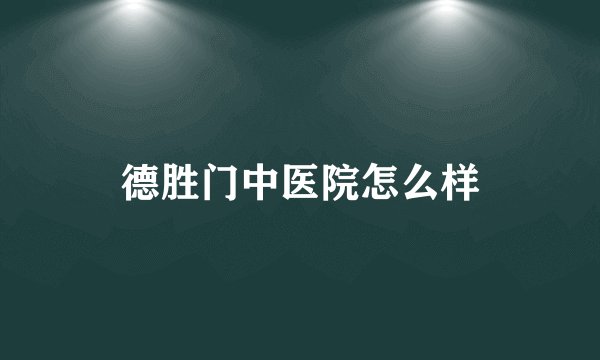 德胜门中医院怎么样