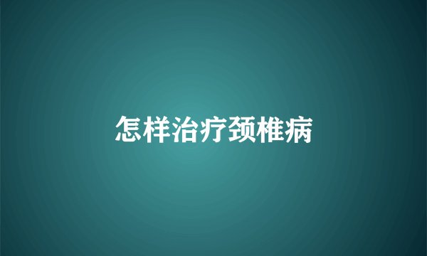 怎样治疗颈椎病