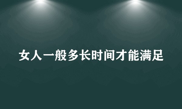 女人一般多长时间才能满足