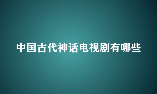 中国古代神话电视剧有哪些