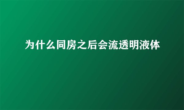 为什么同房之后会流透明液体