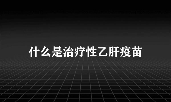 什么是治疗性乙肝疫苗