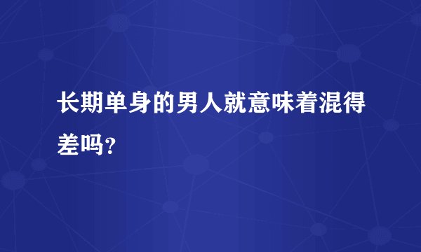 长期单身的男人就意味着混得差吗?