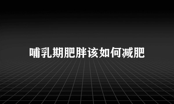 哺乳期肥胖该如何减肥