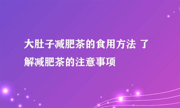 大肚子减肥茶的食用方法 了解减肥茶的注意事项